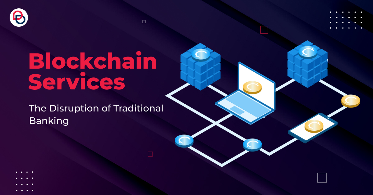 Blockchain Services: The Disruption of Traditional Banking